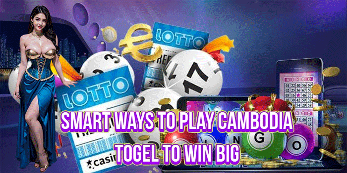 Smart Ways to Play CambodiaTogel to Win Big