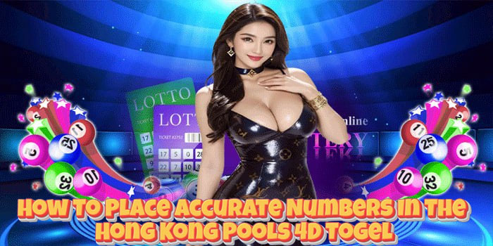 How To Place Accurate Numbers In The Hong Kong Pools 4D Togel